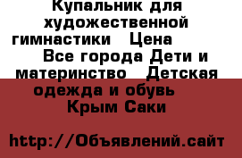 Купальник для художественной гимнастики › Цена ­ 20 000 - Все города Дети и материнство » Детская одежда и обувь   . Крым,Саки